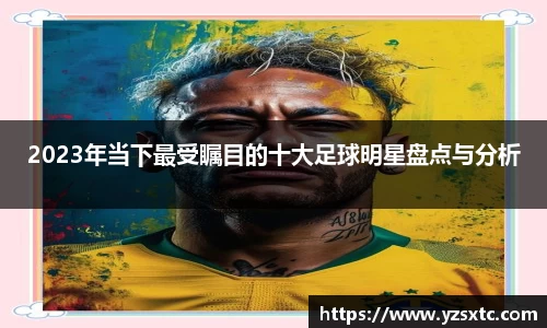 2023年当下最受瞩目的十大足球明星盘点与分析
