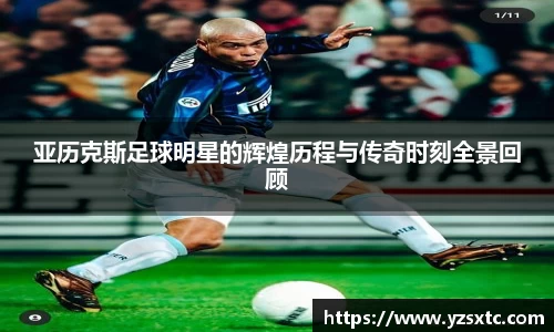 亚历克斯足球明星的辉煌历程与传奇时刻全景回顾