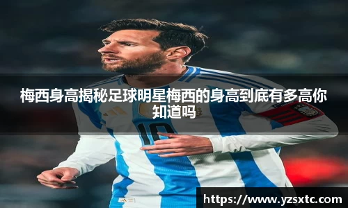 梅西身高揭秘足球明星梅西的身高到底有多高你知道吗