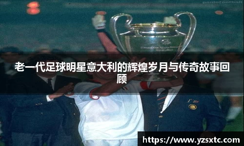 老一代足球明星意大利的辉煌岁月与传奇故事回顾