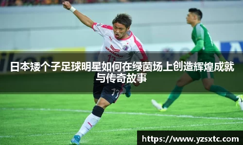 日本矮个子足球明星如何在绿茵场上创造辉煌成就与传奇故事
