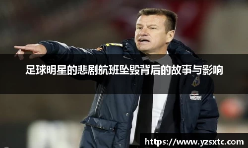 足球明星的悲剧航班坠毁背后的故事与影响