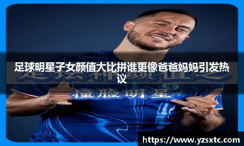 足球明星子女颜值大比拼谁更像爸爸妈妈引发热议