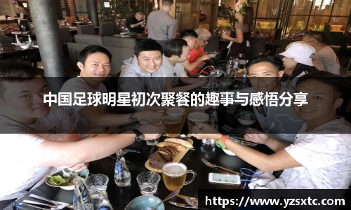 中国足球明星初次聚餐的趣事与感悟分享