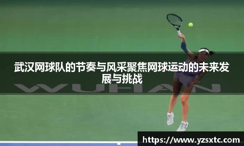 武汉网球队的节奏与风采聚焦网球运动的未来发展与挑战